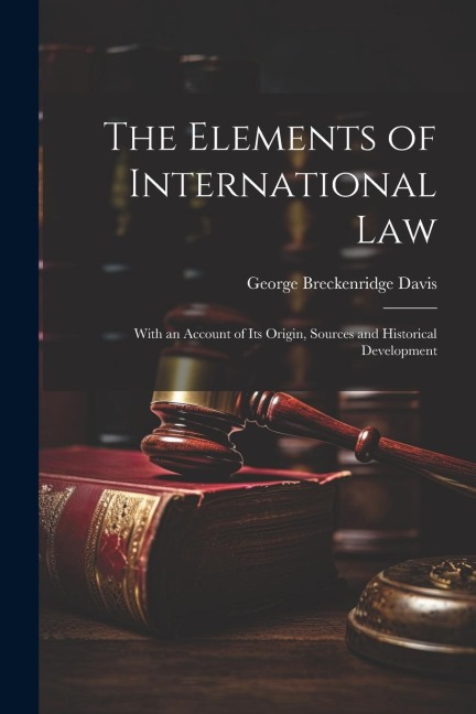 The Elements of International Law: With an Account of Its Origin, Sources and Historical Development