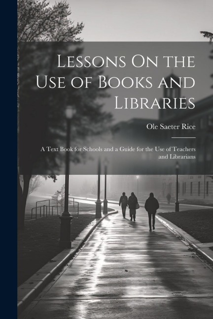 Lessons On the Use of Books and Libraries: A Text Book for Schools and a Guide for the Use of Teachers and Librarians