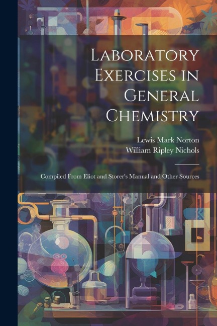 Laboratory Exercises in General Chemistry: Compiled From Eliot and Storers Manual and Other Sources