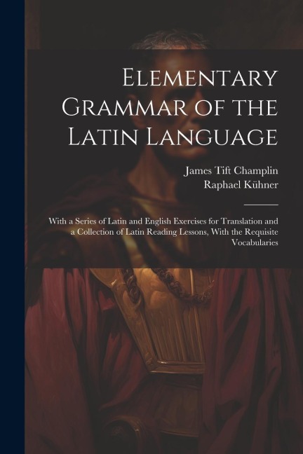 Elementary Grammar of the Latin Language: With a Series of Latin and English Exercises for Translation and a Collection of Latin Reading Lessons, With