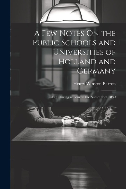A Few Notes On the Public Schools and Universities of Holland and Germany: Taken During a Tour in the Summer of 1839