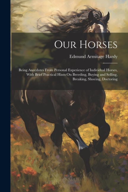 Our Horses: Being Anecdotes From Personal Experience of Individual Horses, With Brief Practical Hints On Breeding, Buying and Sell
