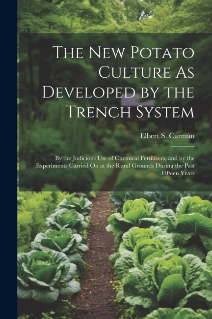 The New Potato Culture As Developed by the Trench System: By the Judicious Use of Chemical Fertilizers, and by the Experiments Carried On at the Rural