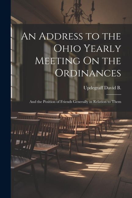 An Address to the Ohio Yearly Meeting On the Ordinances: And the Position of Friends Generally in Relation to Them