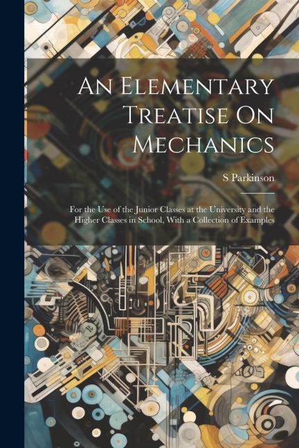 An Elementary Treatise On Mechanics: For the Use of the Junior Classes at the University and the Higher Classes in School, With a Collection of Exampl