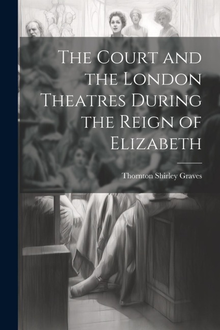 The Court and the London Theatres During the Reign of Elizabeth