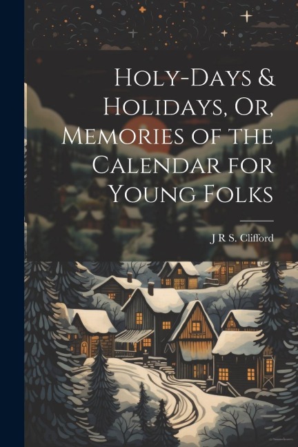 Holy-Days & Holidays, Or, Memories of the Calendar for Young Folks