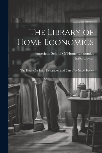 The Library of Home Economics: The House, Its Plan, Decoration and Care / by Isabel Bevier
