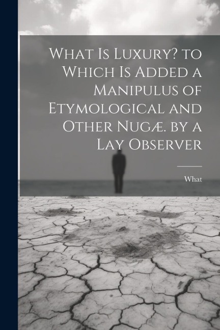 What Is Luxury? to Which Is Added a Manipulus of Etymological and Other Nugæ. by a Lay Observer