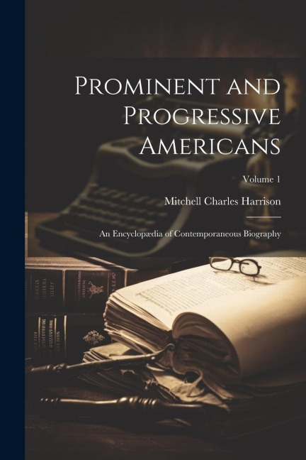 Prominent and Progressive Americans: An Encyclopædia of Contemporaneous Biography; Volume 1