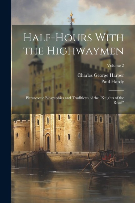 Half-Hours With the Highwaymen: Picturesque Biographies and Traditions of the "Knights of the Road"; Volume 2