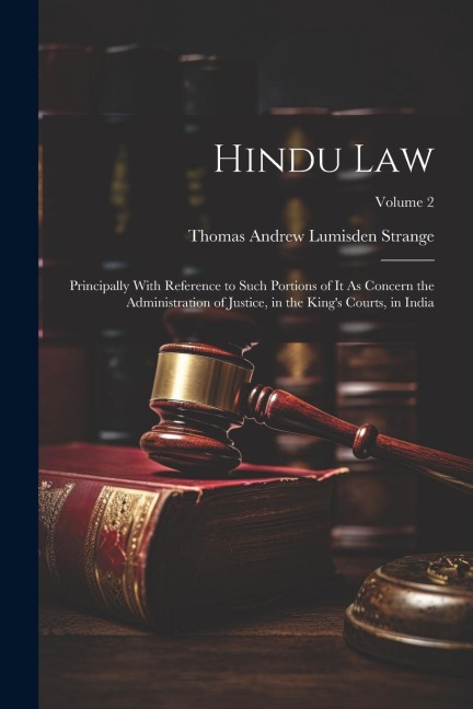 Hindu Law: Principally With Reference to Such Portions of It As Concern the Administration of Justice, in the King's Courts, in India; Volume 2