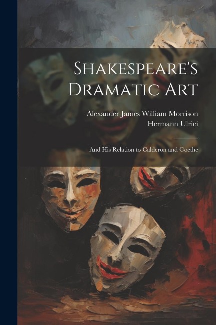 Shakespeares Dramatic Art: And His Relation to Calderon and Goethe
