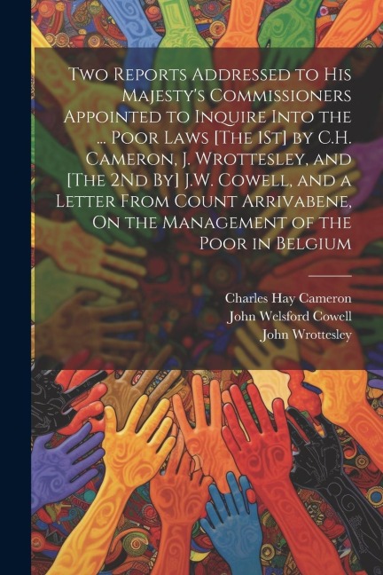 Two Reports Addressed to His Majesty's Commissioners Appointed to Inquire Into the ... Poor Laws [The 1St] by C.H. Cameron, J. Wrottesley, and [The 2N