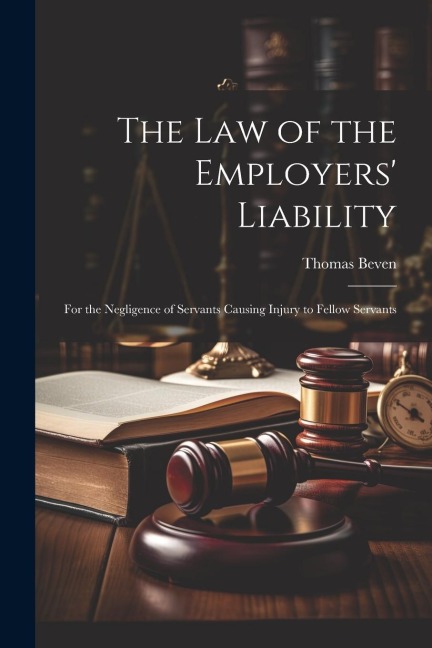 The Law of the Employers Liability: For the Negligence of Servants Causing Injury to Fellow Servants