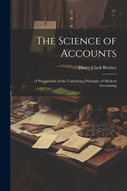 The Science of Accounts: A Presentation of the Underlying Principles of Modern Accounting