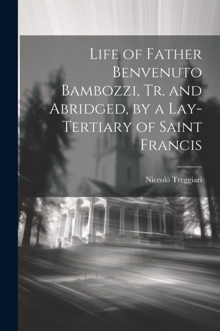 Life of Father Benvenuto Bambozzi, Tr. and Abridged, by a Lay-Tertiary of Saint Francis