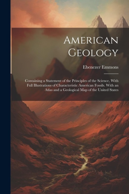 American Geology: Containing a Statement of the Principles of the Science, With Full Illustrations of Characteristic American Fossils. W
