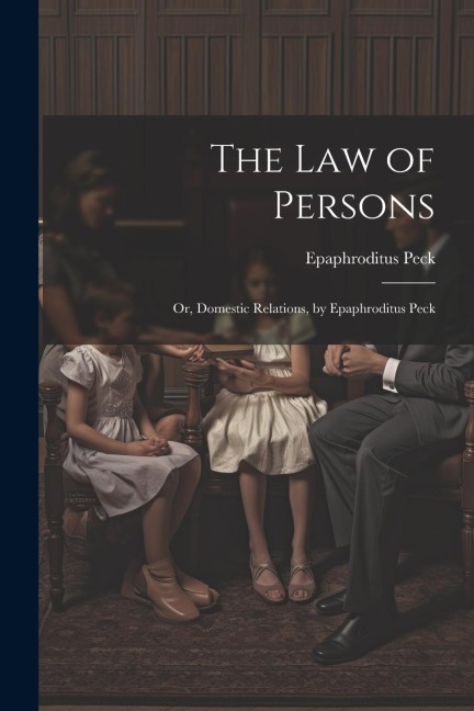 The Law of Persons: Or, Domestic Relations, by Epaphroditus Peck