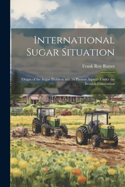 International Sugar Situation: Origin of the Sugar Problem and Its Present Aspects Under the Brussels Convention