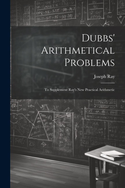 Dubbs Arithmetical Problems: To Supplement Rays New Practical Arithmetic
