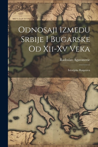 Odnosaji Izmedu Srbije I Bugarske Od Xii-Xv Veka Istorijska Rasprava
