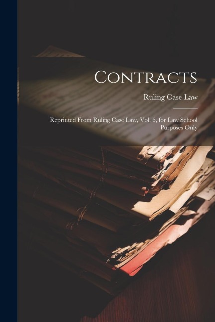 Contracts: Reprinted From Ruling Case Law, Vol. 6, for Law School Purposes Only