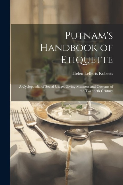 Putnam's Handbook of Etiquette: A Cyclopaedia of Social Usage, Giving Manners and Customs of the Twentieth Century