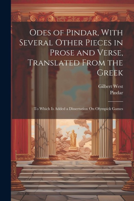 Odes of Pindar, With Several Other Pieces in Prose and Verse, Translated From the Greek: To Which Is Added a Dissertation On Olympick Games