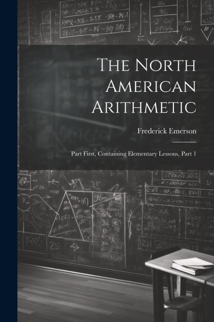 The North American Arithmetic: Part First, Containing Elementary Lessons, Part 1
