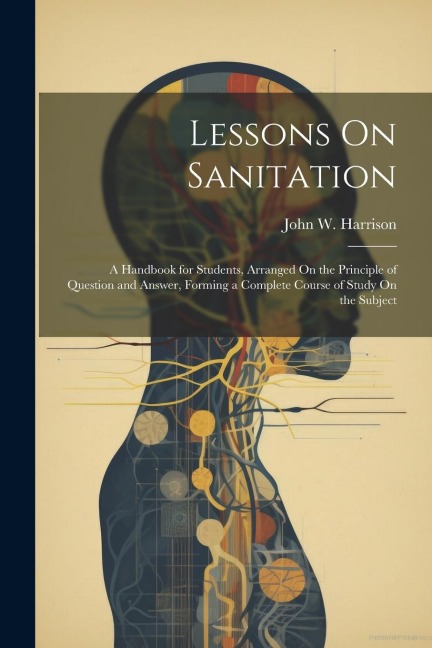 Lessons On Sanitation: A Handbook for Students, Arranged On the Principle of Question and Answer, Forming a Complete Course of Study On the Subject