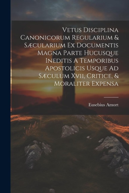 Vetus Disciplina Canonicorum Regularium & Sæcularium Ex Documentis Magna Parte Hucusque Ineditis A Temporibus Apostolicis Usque Ad Sæculum Xvii, Criti