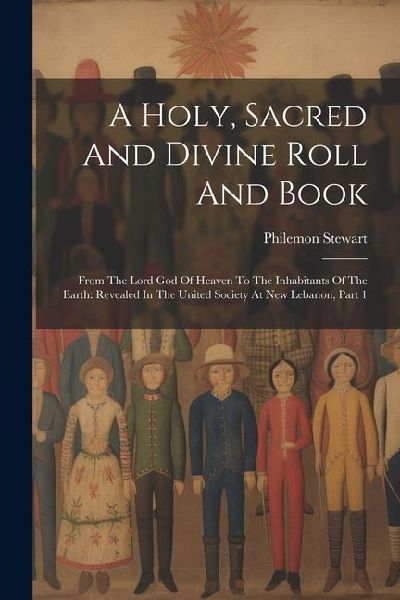 A Holy, Sacred And Divine Roll And Book: From The Lord God Of Heaven To The Inhabitants Of The Earth: Revealed In The United Society At New Lebanon, P