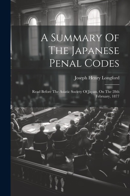 A Summary Of The Japanese Penal Codes: Read Before The Asiatic Society Of Japan, On The 28th February, 1877