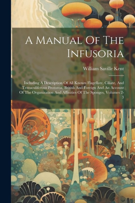 A Manual Of The Infusoria: Including A Description Of All Known Flagellate, Ciliate, And Tentaculiferous Protozoa, British And Foreign And An Acc