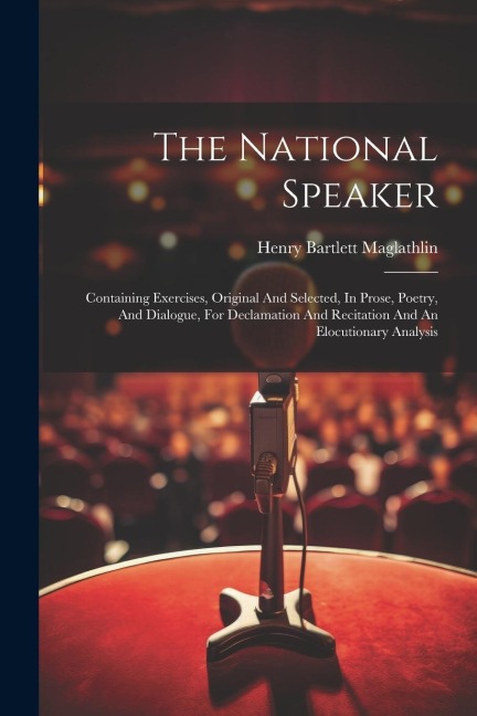 The National Speaker: Containing Exercises, Original And Selected, In Prose, Poetry, And Dialogue, For Declamation And Recitation And An Elo