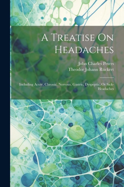 A Treatise On Headaches: Including Acute, Chronic, Nervous, Gastric, Dyspeptic, Or Sick-headaches