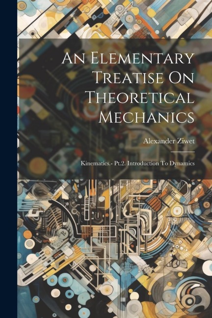 An Elementary Treatise On Theoretical Mechanics: Kinematics.- Pt.2. Introduction To Dynamics