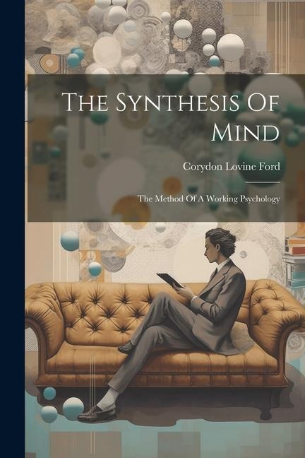 The Synthesis Of Mind: The Method Of A Working Psychology