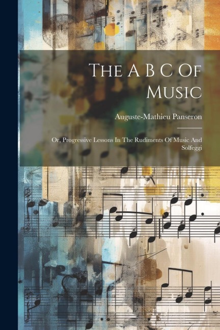 The A B C Of Music: Or, Progressive Lessons In The Rudiments Of Music And Solfeggi