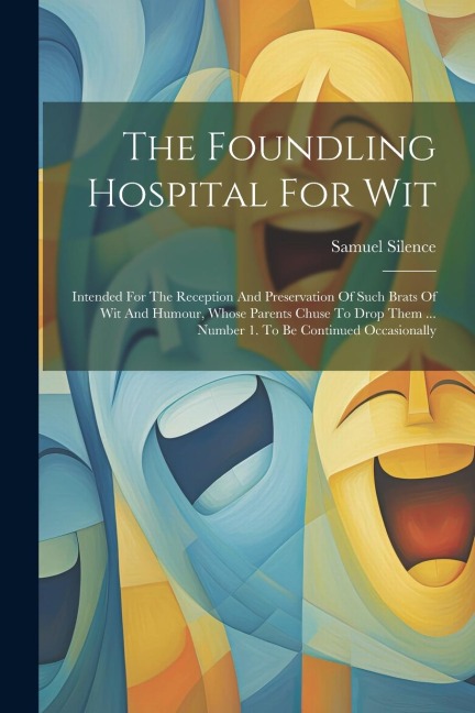 The Foundling Hospital For Wit: Intended For The Reception And Preservation Of Such Brats Of Wit And Humour, Whose Parents Chuse To Drop Them ... Number 1. To Be Continued Occasionally