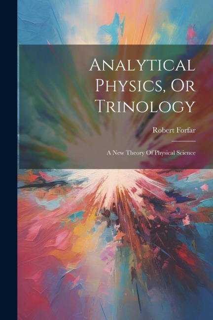 Analytical Physics, Or Trinology: A New Theory Of Physical Science