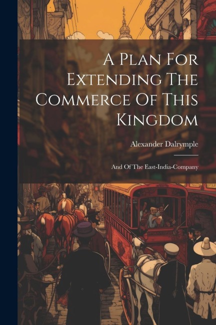 A Plan For Extending The Commerce Of This Kingdom: And Of The East-india-company