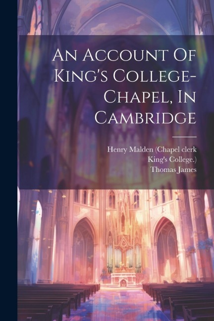 An Account Of Kings College-chapel, In Cambridge