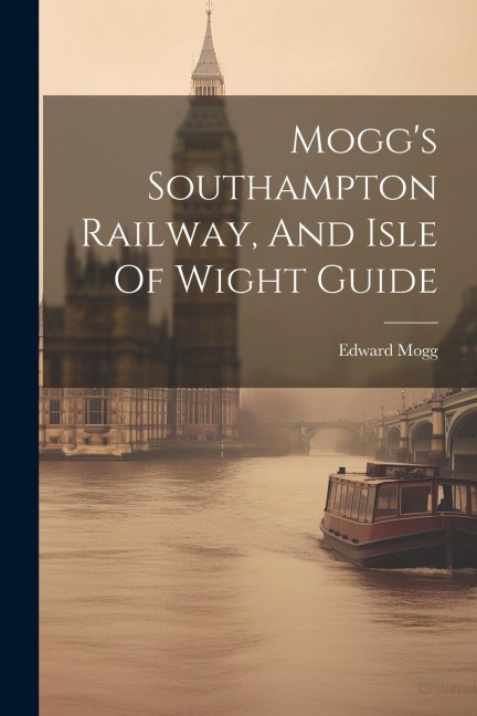 Mogg's Southampton Railway, And Isle Of Wight Guide