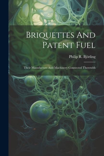 Briquettes And Patent Fuel: Their Manufacture And Machinery Connected Therewith