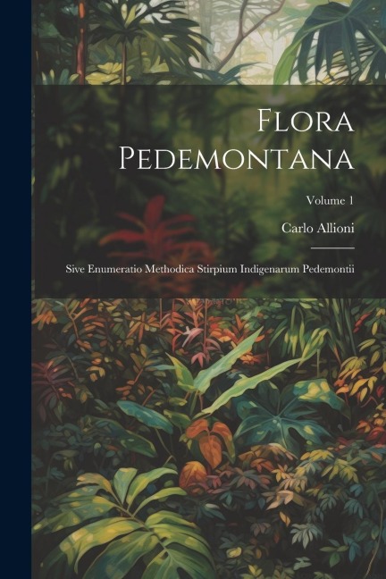Flora Pedemontana: Sive Enumeratio Methodica Stirpium Indigenarum Pedemontii; Volume 1