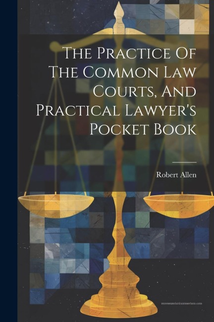 The Practice Of The Common Law Courts, And Practical Lawyers Pocket Book