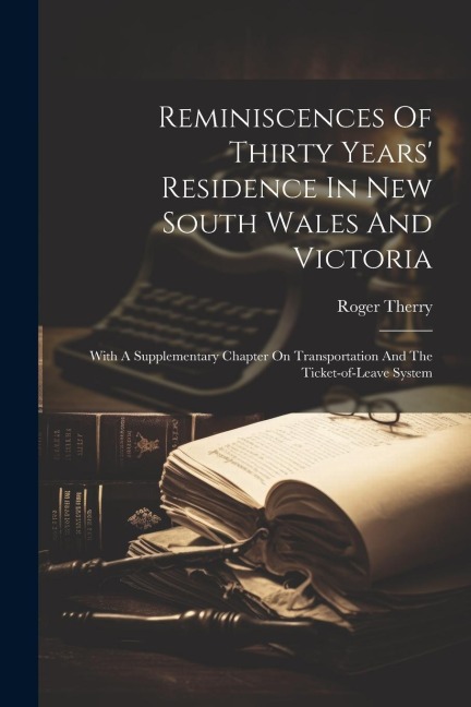 Reminiscences Of Thirty Years Residence In New South Wales And Victoria: With A Supplementary Chapter On Transportation And The Ticket-of-leave Syste