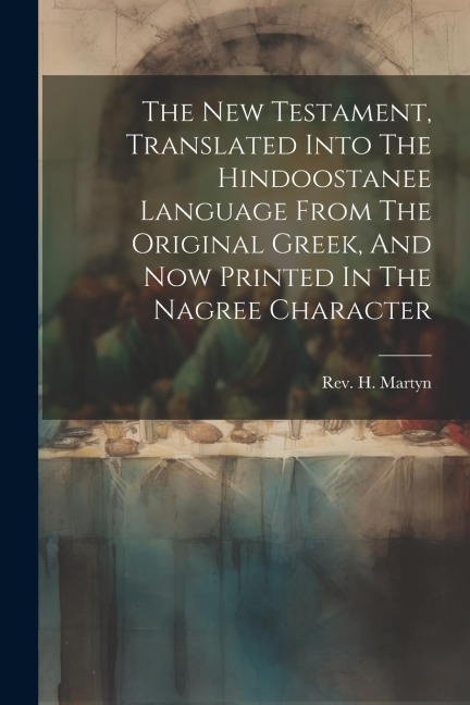 The New Testament, Translated Into The Hindoostanee Language From The Original Greek, And Now Printed In The Nagree Character